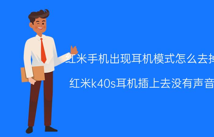 红米手机出现耳机模式怎么去掉 红米k40s耳机插上去没有声音？